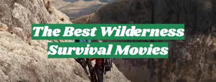 Best 22 Survival / Wilderness Movies Ever To Watch in 2019